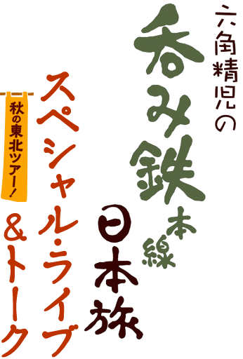 六角精児の呑み鉄本線・日本旅 スペシャルライブ＆トーク 秋の東北ツアー！